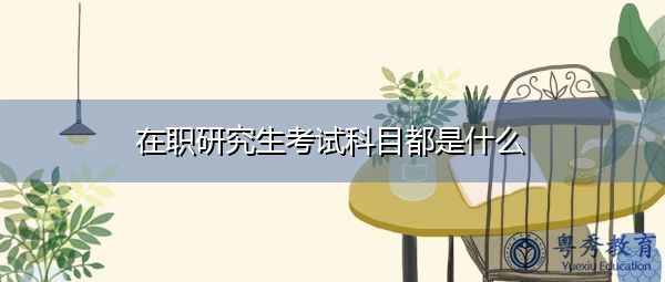 在职研究生考试科目都是什么