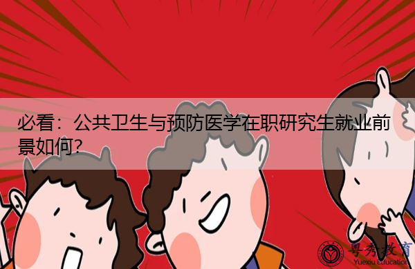 必看:公共卫生与预防医学在职研究生就业前景如何? 必看:公共卫生与预防医学在职研究生就业前景如何?