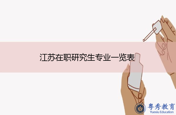 江苏在职研究生专业一览表 江苏在职研究生专业一览表