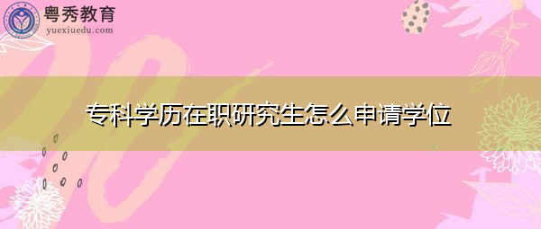 专科学历在职研究生怎么申请学位