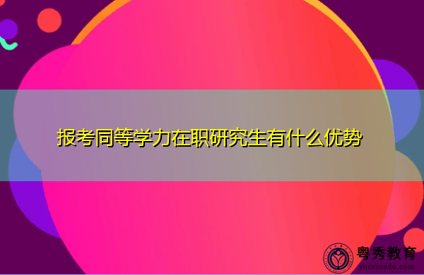报考同等学力在职研究生有什么优势