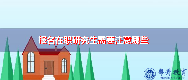 报名在职研究生需要注意哪些