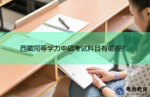 西藏同等学力申硕考试科目有哪些? 西藏同等学力申硕考试科目有哪些?