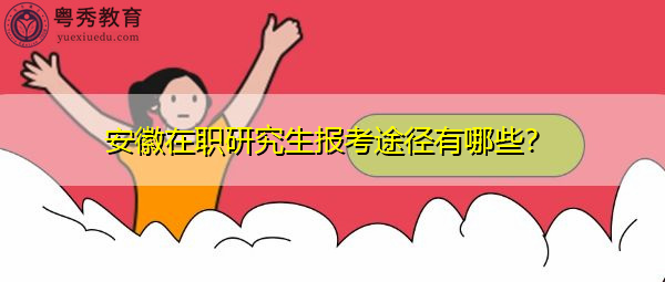 安徽在职研究生报考途径有哪些？