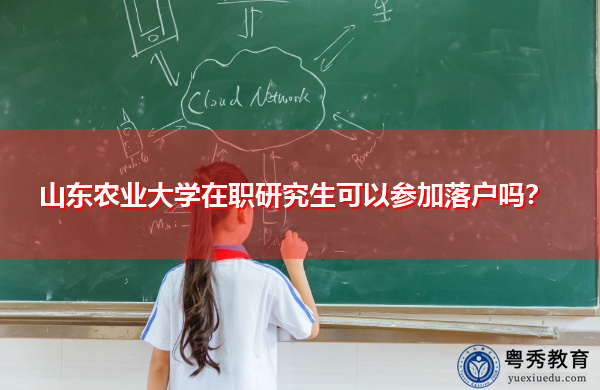 山东农业大学在职研究生可以参加落户吗? 山东农业大学在职研究生可以参加落户吗?