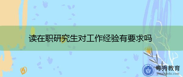 读在职研究生对工作经验有要求吗
