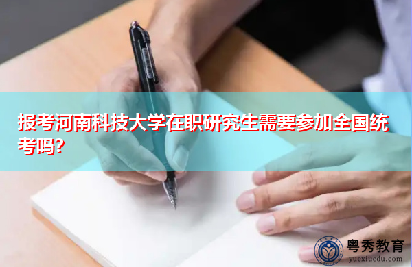 报考河南科技大学在职研究生需要参加全国统考吗？