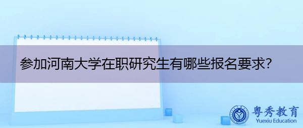 参加河南大学在职研究生有哪些报名要求？