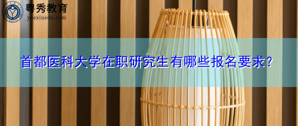 首都医科大学在职研究生有哪些报名要求? 首都医科大学在职研究生有哪些报名要求?