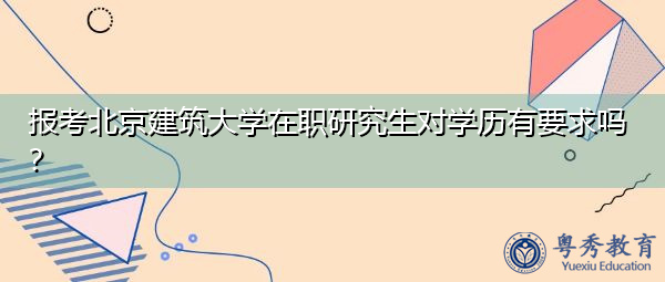 报考北京建筑大学在职研究生对学历有要求吗？