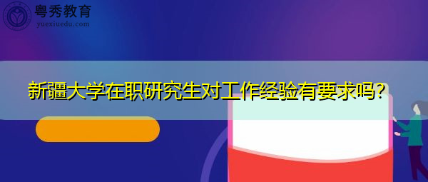 新疆大学在职研究生对工作经验有要求吗? 新疆大学在职研究生对工作经验有要求吗?