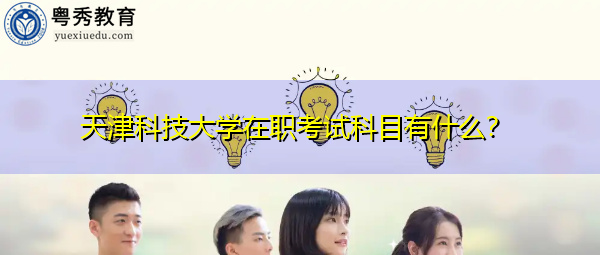 天津科技大学在职考试科目有什么? 天津科技大学在职考试科目有什么?