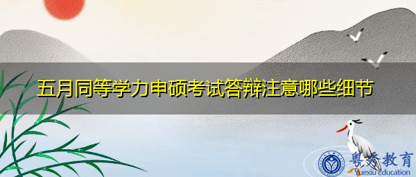 五月同等学力申硕考试答辩注意哪些细节 五月同等学力申硕考试答辩注意哪些细节