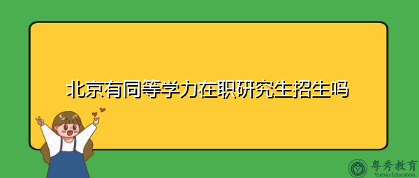 北京有同等学力在职研究生招生吗