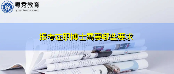 报考在职博士需要哪些要求 报考在职博士需要哪些要求