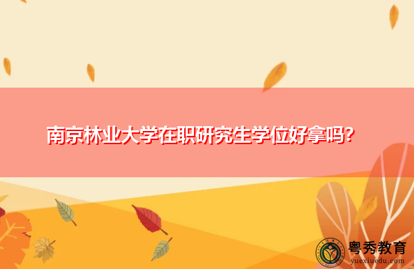 南京林业大学在职研究生学位好拿吗？