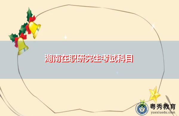 湖南在职研究生考试科目 湖南在职研究生考试科目