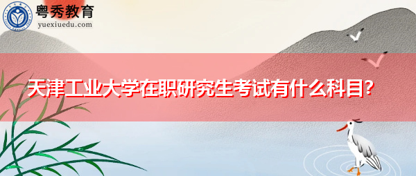 天津工业大学在职研究生考试有什么科目？