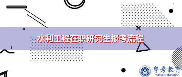 水利工程在职研究生报考流程 水利工程在职研究生报考流程