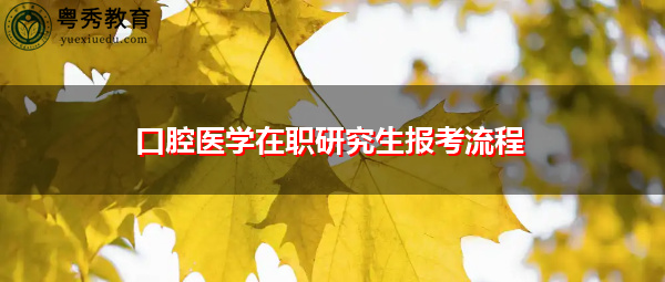 口腔医学在职研究生报考流程