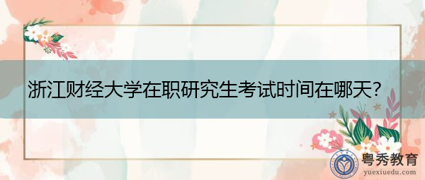 浙江财经大学在职研究生考试时间在哪天? 浙江财经大学在职研究生考试时间在哪天?