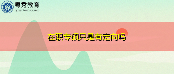在职专硕只是有定向吗 在职专硕只是有定向吗