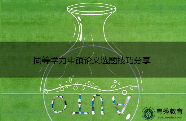 同等学力申硕论文选题技巧分享 同等学力申硕论文选题技巧分享