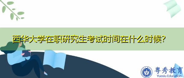 西华大学在职研究生考试时间在什么时候? 西华大学在职研究生考试时间在什么时候?