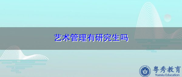 艺术管理有研究生吗 艺术管理有研究生吗