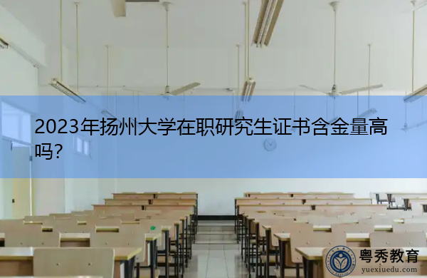 2023年扬州大学在职研究生证书含金量高吗？