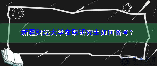 新疆财经大学在职研究生如何备考? 新疆财经大学在职研究生如何备考?