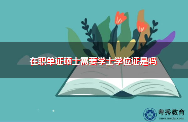 在职单证硕士需要学士学位证是吗 在职单证硕士需要学士学位证是吗