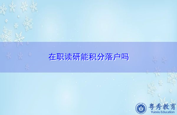 在职读研能积分落户吗 在职读研能积分落户吗