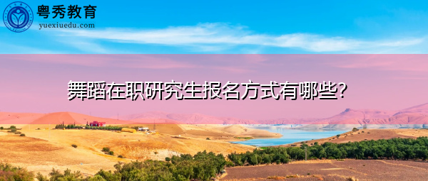 舞蹈在职研究生报名方式有哪些？