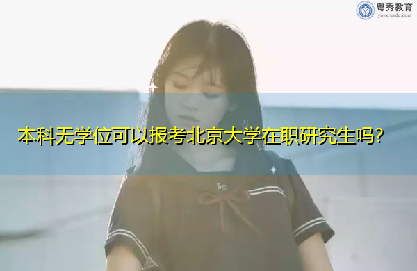 本科无学位可以报考北京大学在职研究生吗? 本科无学位可以报考北京大学在职研究生吗?