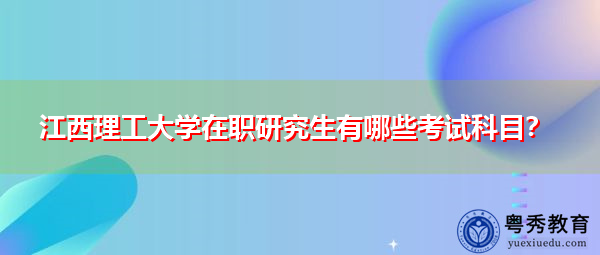 江西理工大学在职研究生有哪些考试科目？