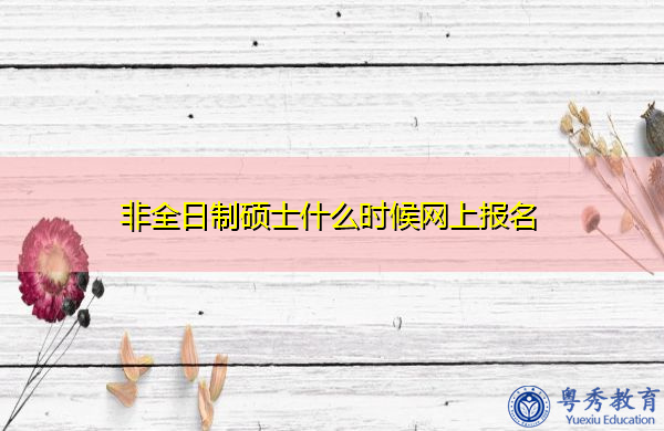 非全日制硕士什么时候网上报名