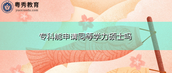 专科能申请同等学力硕士吗