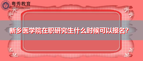 新乡医学院在职研究生什么时候可以报名？