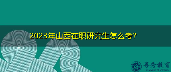 2023年山西在职研究生怎么考？