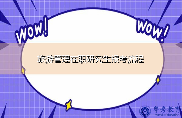 旅游管理在职研究生报考流程 旅游管理在职研究生报考流程