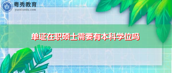 单证在职硕士需要有本科学位吗 单证在职硕士需要有本科学位吗