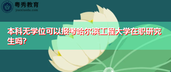 本科无学位可以报考哈尔滨工程大学在职研究生吗? 本科无学位可以报考哈尔滨工程大学在职研究生吗?