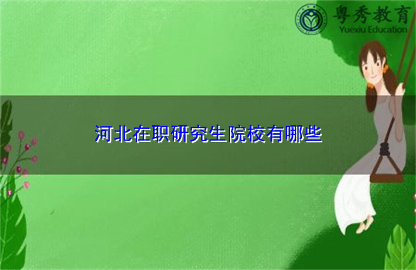 河北在职研究生院校有哪些 河北在职研究生院校有哪些