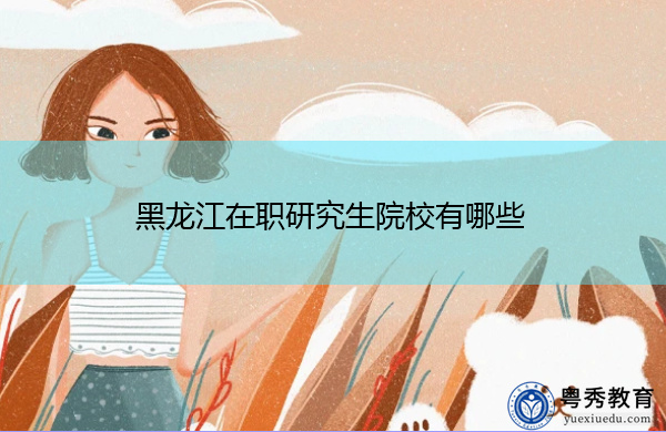 黑龙江在职研究生院校有哪些