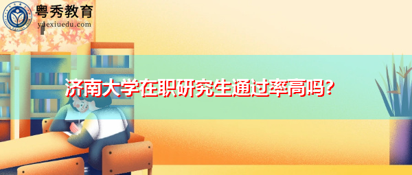 济南大学在职研究生通过率高吗? 济南大学在职研究生通过率高吗?