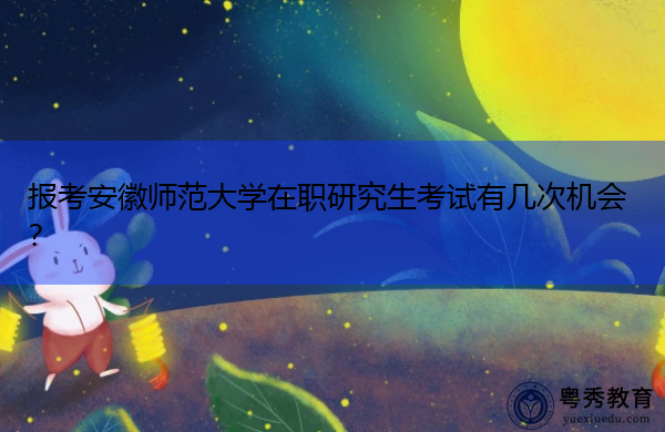 报考安徽师范大学在职研究生考试有几次机会? 报考安徽师范大学在职研究生考试有几次机会?