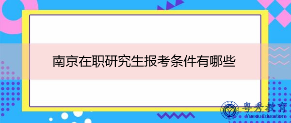 南京在职研究生报考条件有哪些