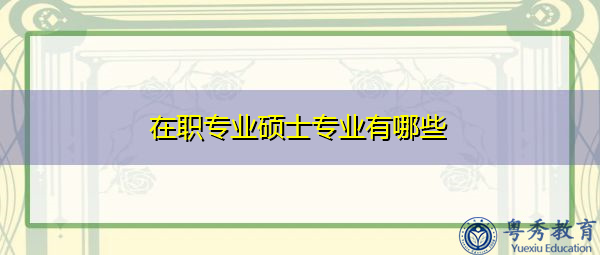 在职专业硕士专业有哪些 在职专业硕士专业有哪些