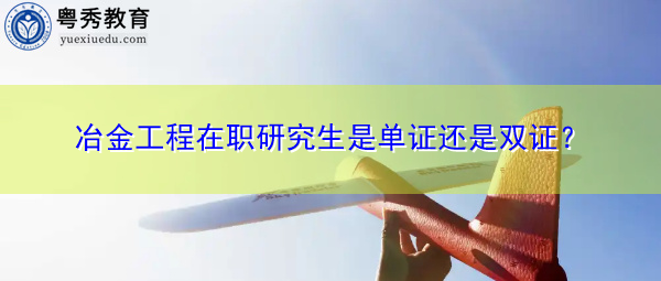 冶金工程在职研究生是单证还是双证？